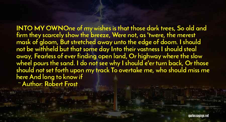 Robert Frost Quotes: Into My Ownone Of My Wishes Is That Those Dark Trees, So Old And Firm They Scarcely Show The Breeze,