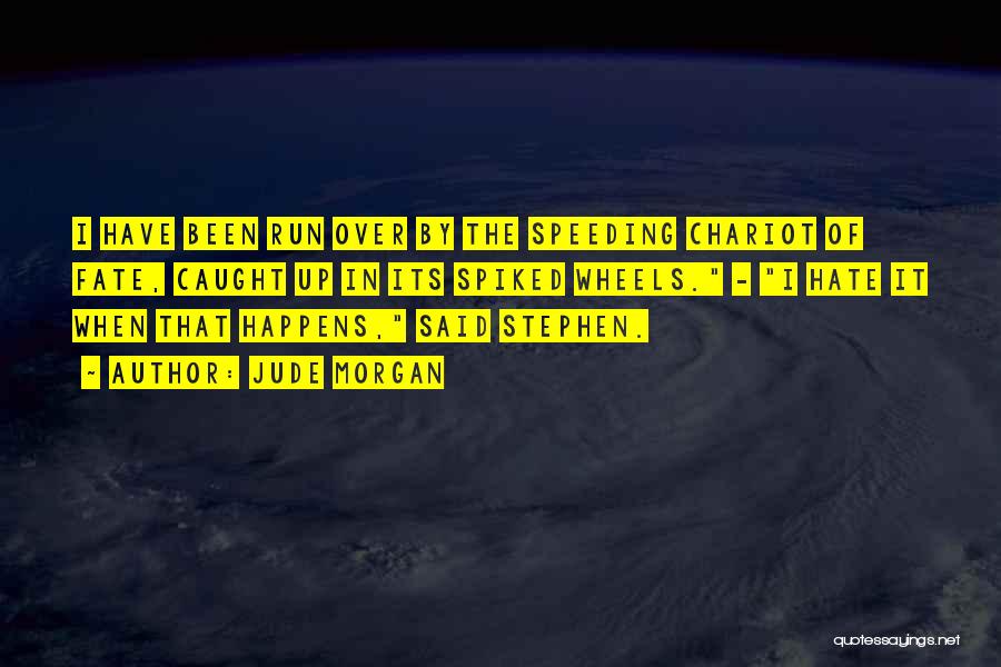 Jude Morgan Quotes: I Have Been Run Over By The Speeding Chariot Of Fate, Caught Up In Its Spiked Wheels. - I Hate