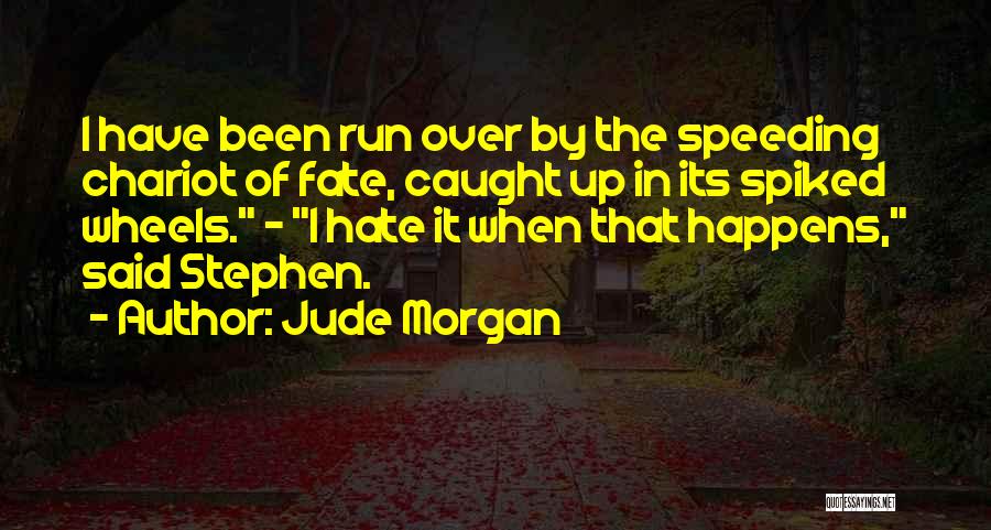 Jude Morgan Quotes: I Have Been Run Over By The Speeding Chariot Of Fate, Caught Up In Its Spiked Wheels. - I Hate