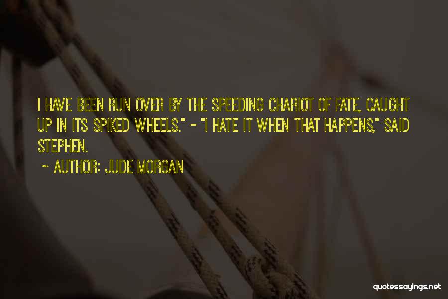 Jude Morgan Quotes: I Have Been Run Over By The Speeding Chariot Of Fate, Caught Up In Its Spiked Wheels. - I Hate