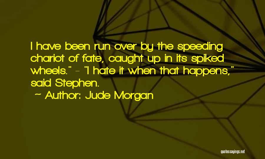 Jude Morgan Quotes: I Have Been Run Over By The Speeding Chariot Of Fate, Caught Up In Its Spiked Wheels. - I Hate