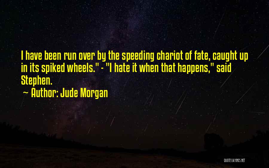 Jude Morgan Quotes: I Have Been Run Over By The Speeding Chariot Of Fate, Caught Up In Its Spiked Wheels. - I Hate