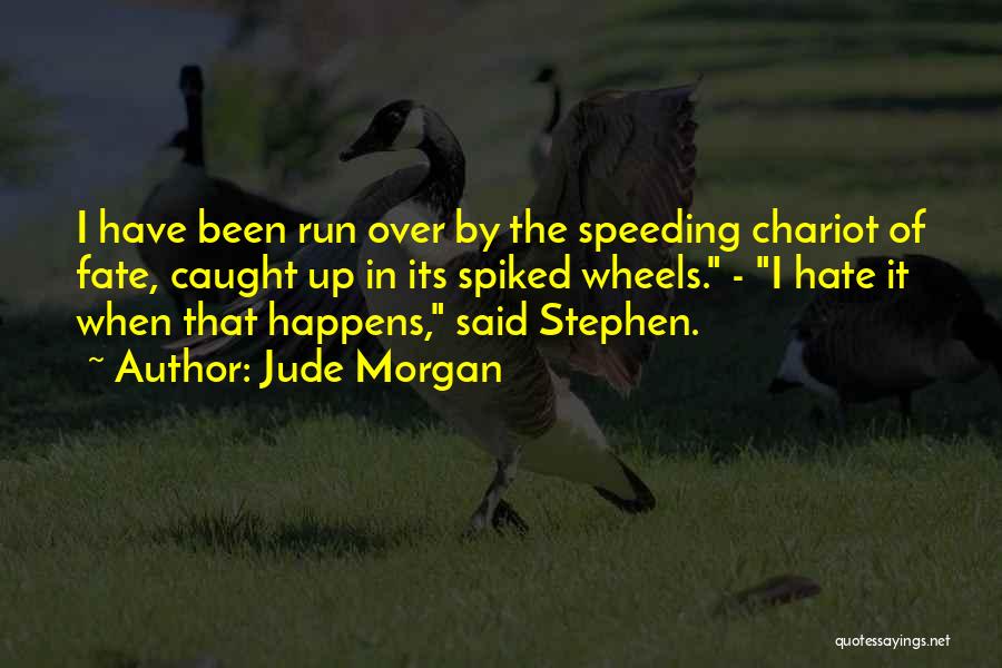 Jude Morgan Quotes: I Have Been Run Over By The Speeding Chariot Of Fate, Caught Up In Its Spiked Wheels. - I Hate