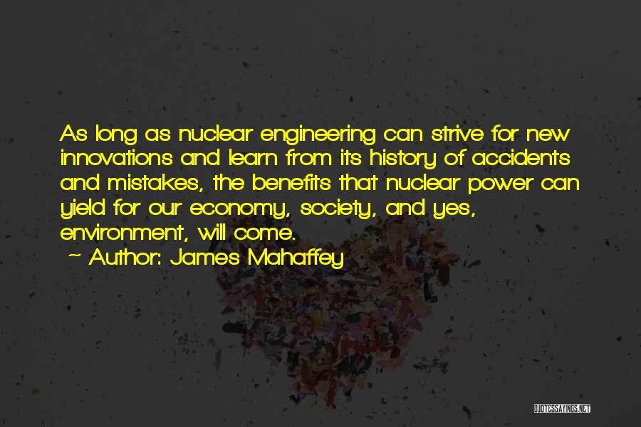 James Mahaffey Quotes: As Long As Nuclear Engineering Can Strive For New Innovations And Learn From Its History Of Accidents And Mistakes, The