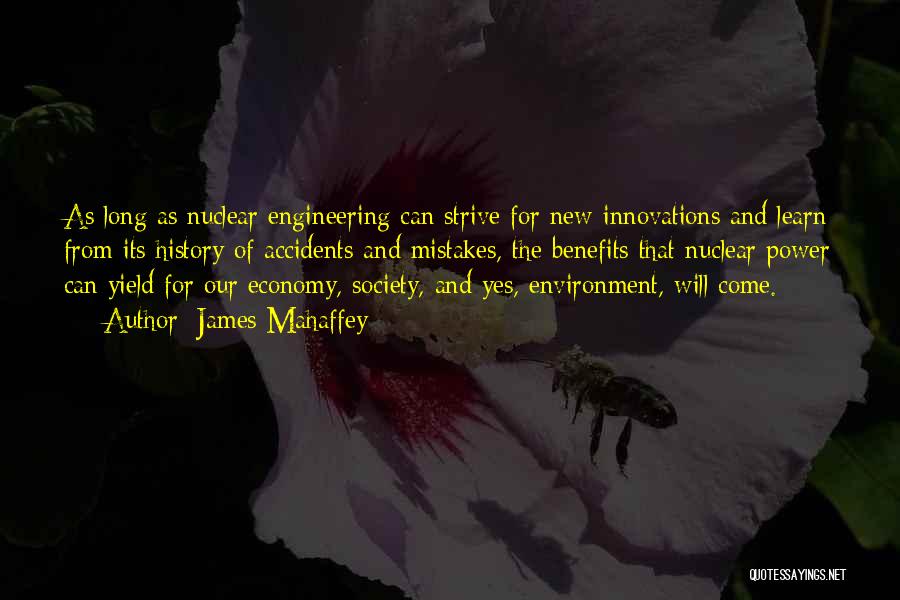 James Mahaffey Quotes: As Long As Nuclear Engineering Can Strive For New Innovations And Learn From Its History Of Accidents And Mistakes, The