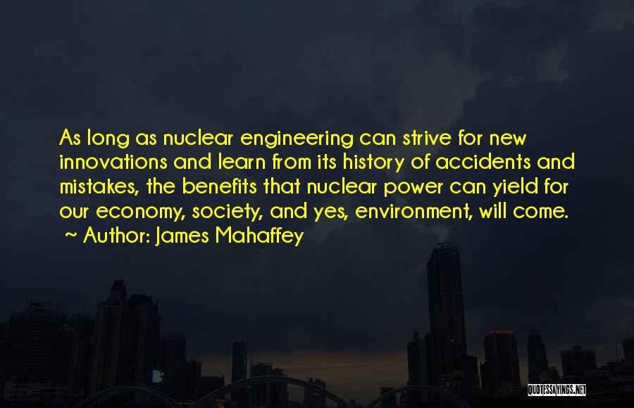 James Mahaffey Quotes: As Long As Nuclear Engineering Can Strive For New Innovations And Learn From Its History Of Accidents And Mistakes, The