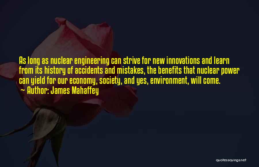 James Mahaffey Quotes: As Long As Nuclear Engineering Can Strive For New Innovations And Learn From Its History Of Accidents And Mistakes, The