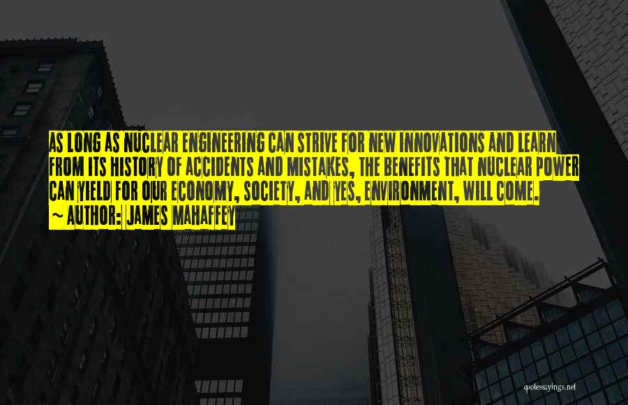 James Mahaffey Quotes: As Long As Nuclear Engineering Can Strive For New Innovations And Learn From Its History Of Accidents And Mistakes, The