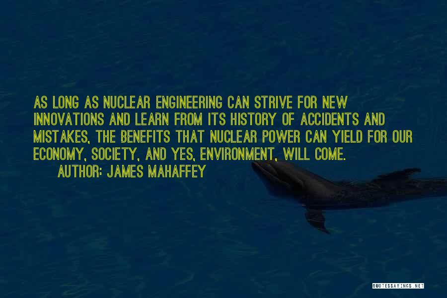 James Mahaffey Quotes: As Long As Nuclear Engineering Can Strive For New Innovations And Learn From Its History Of Accidents And Mistakes, The