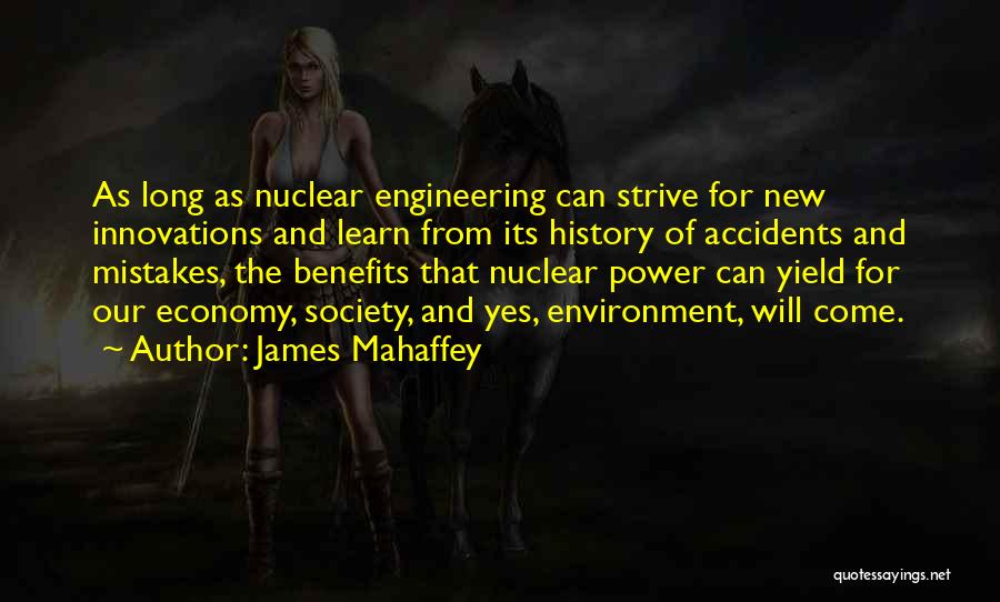James Mahaffey Quotes: As Long As Nuclear Engineering Can Strive For New Innovations And Learn From Its History Of Accidents And Mistakes, The