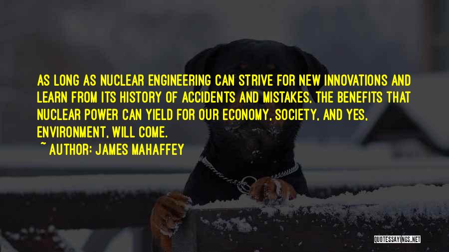 James Mahaffey Quotes: As Long As Nuclear Engineering Can Strive For New Innovations And Learn From Its History Of Accidents And Mistakes, The