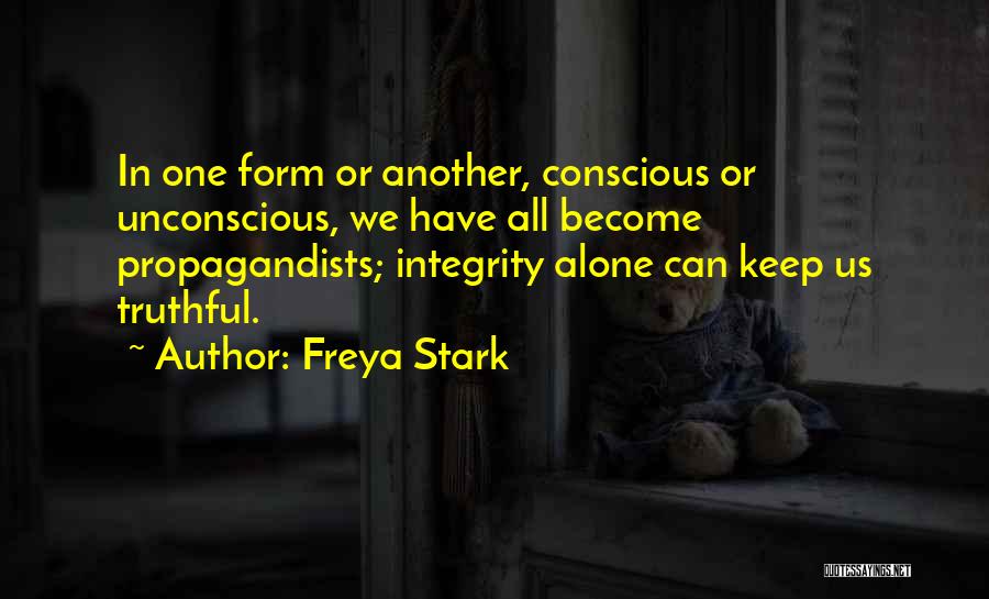 Freya Stark Quotes: In One Form Or Another, Conscious Or Unconscious, We Have All Become Propagandists; Integrity Alone Can Keep Us Truthful.