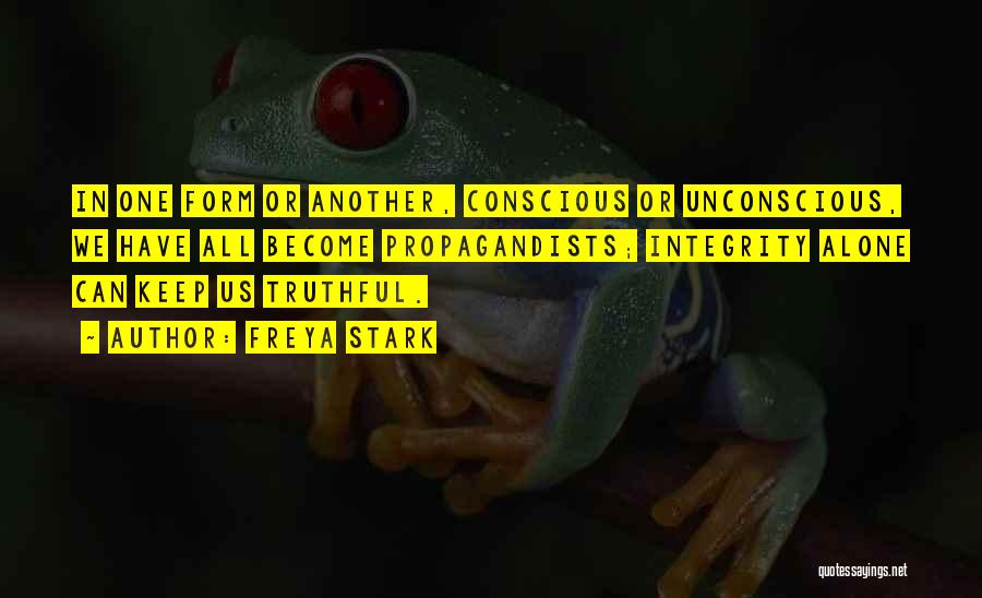 Freya Stark Quotes: In One Form Or Another, Conscious Or Unconscious, We Have All Become Propagandists; Integrity Alone Can Keep Us Truthful.