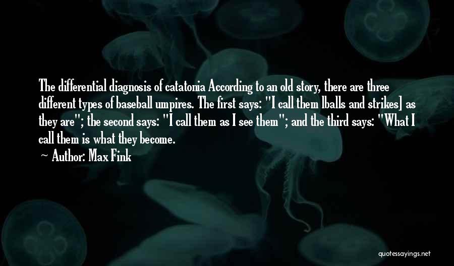 Max Fink Quotes: The Differential Diagnosis Of Catatonia According To An Old Story, There Are Three Different Types Of Baseball Umpires. The First
