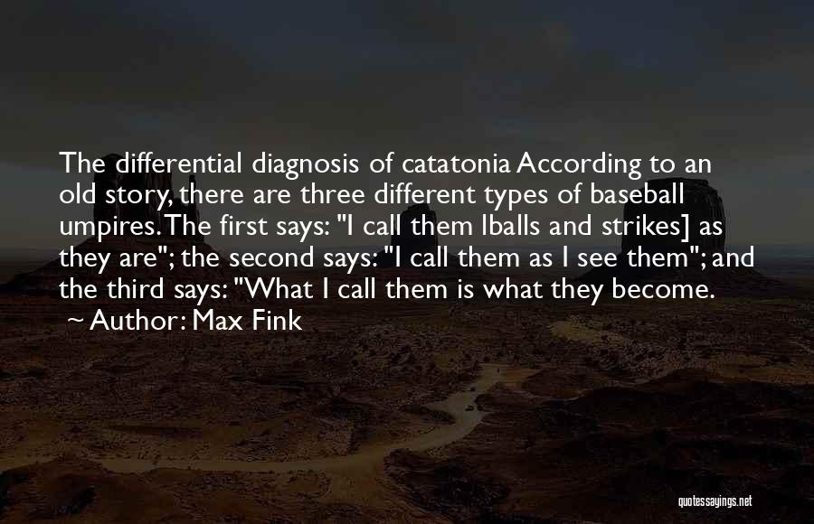 Max Fink Quotes: The Differential Diagnosis Of Catatonia According To An Old Story, There Are Three Different Types Of Baseball Umpires. The First