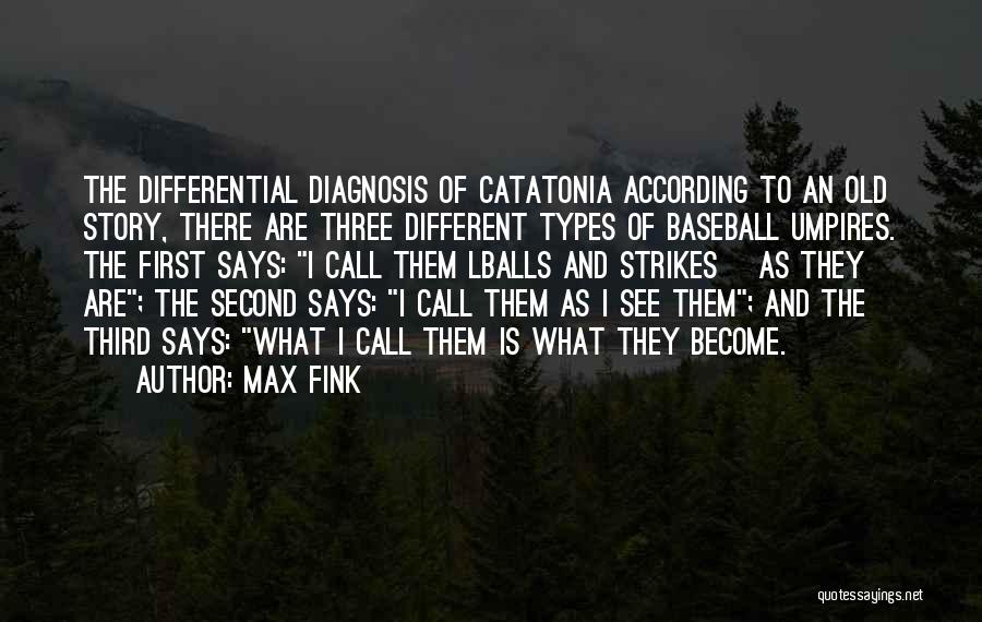 Max Fink Quotes: The Differential Diagnosis Of Catatonia According To An Old Story, There Are Three Different Types Of Baseball Umpires. The First