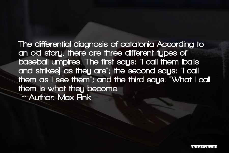 Max Fink Quotes: The Differential Diagnosis Of Catatonia According To An Old Story, There Are Three Different Types Of Baseball Umpires. The First