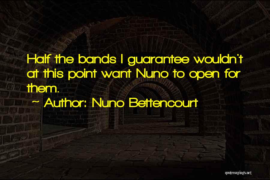 Nuno Bettencourt Quotes: Half The Bands I Guarantee Wouldn't At This Point Want Nuno To Open For Them.