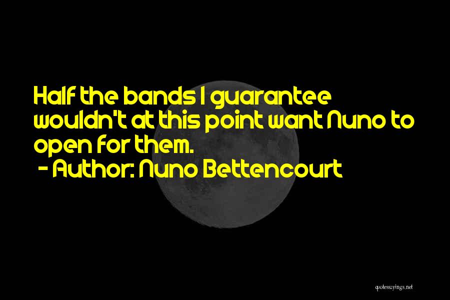 Nuno Bettencourt Quotes: Half The Bands I Guarantee Wouldn't At This Point Want Nuno To Open For Them.