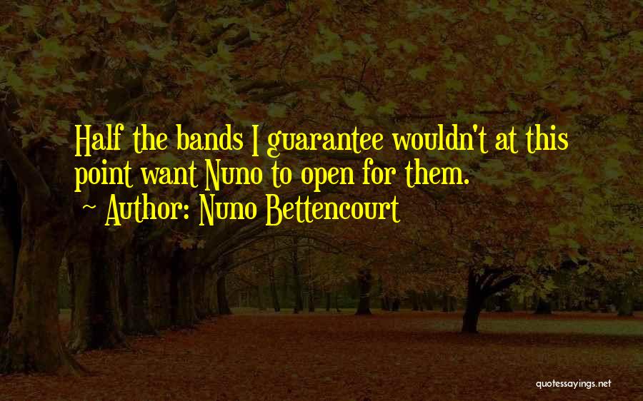 Nuno Bettencourt Quotes: Half The Bands I Guarantee Wouldn't At This Point Want Nuno To Open For Them.