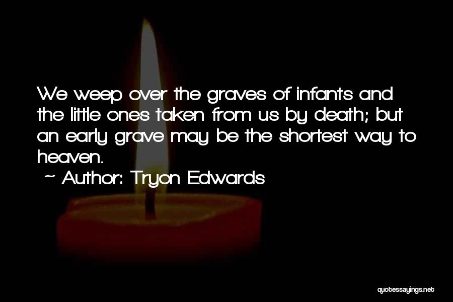 Tryon Edwards Quotes: We Weep Over The Graves Of Infants And The Little Ones Taken From Us By Death; But An Early Grave