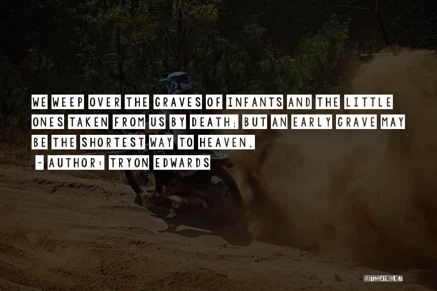 Tryon Edwards Quotes: We Weep Over The Graves Of Infants And The Little Ones Taken From Us By Death; But An Early Grave