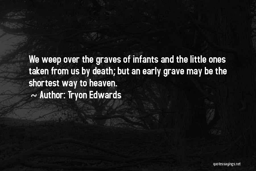 Tryon Edwards Quotes: We Weep Over The Graves Of Infants And The Little Ones Taken From Us By Death; But An Early Grave