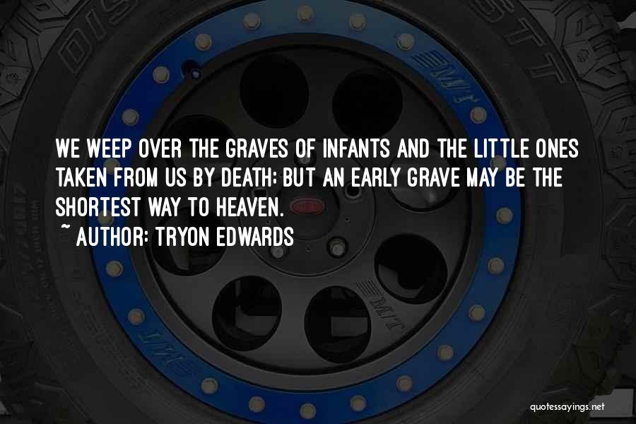 Tryon Edwards Quotes: We Weep Over The Graves Of Infants And The Little Ones Taken From Us By Death; But An Early Grave