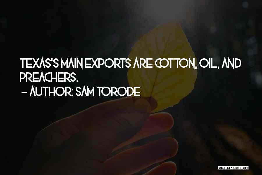 Sam Torode Quotes: Texas's Main Exports Are Cotton, Oil, And Preachers.