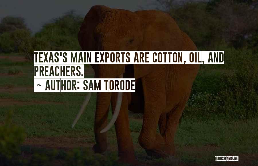 Sam Torode Quotes: Texas's Main Exports Are Cotton, Oil, And Preachers.