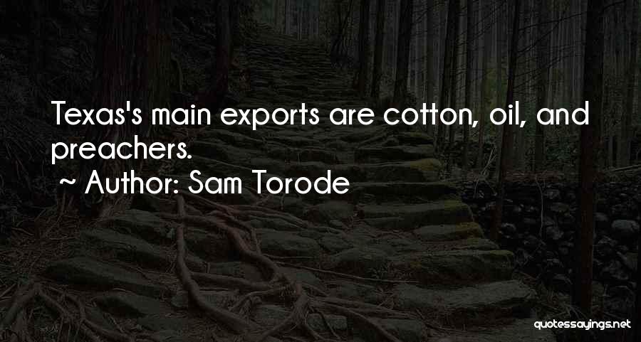 Sam Torode Quotes: Texas's Main Exports Are Cotton, Oil, And Preachers.