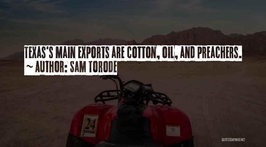 Sam Torode Quotes: Texas's Main Exports Are Cotton, Oil, And Preachers.