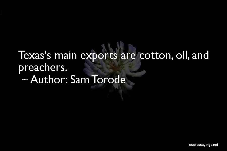 Sam Torode Quotes: Texas's Main Exports Are Cotton, Oil, And Preachers.