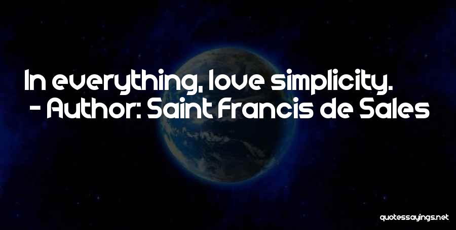 Saint Francis De Sales Quotes: In Everything, Love Simplicity.
