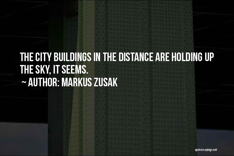 Markus Zusak Quotes: The City Buildings In The Distance Are Holding Up The Sky, It Seems.