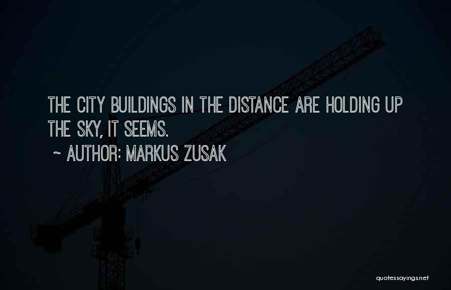 Markus Zusak Quotes: The City Buildings In The Distance Are Holding Up The Sky, It Seems.