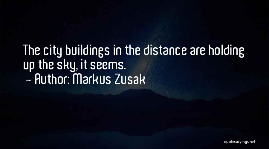 Markus Zusak Quotes: The City Buildings In The Distance Are Holding Up The Sky, It Seems.