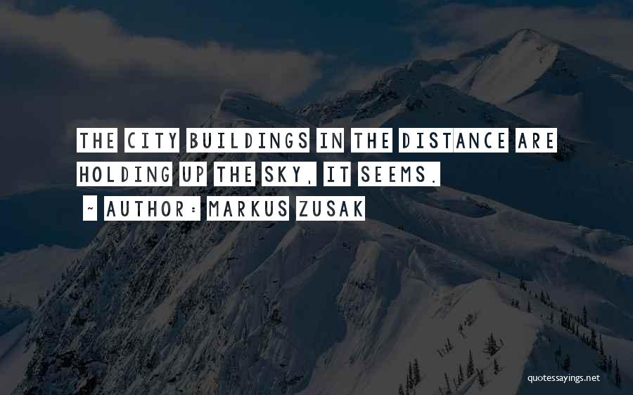 Markus Zusak Quotes: The City Buildings In The Distance Are Holding Up The Sky, It Seems.