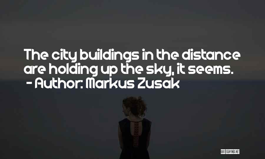 Markus Zusak Quotes: The City Buildings In The Distance Are Holding Up The Sky, It Seems.