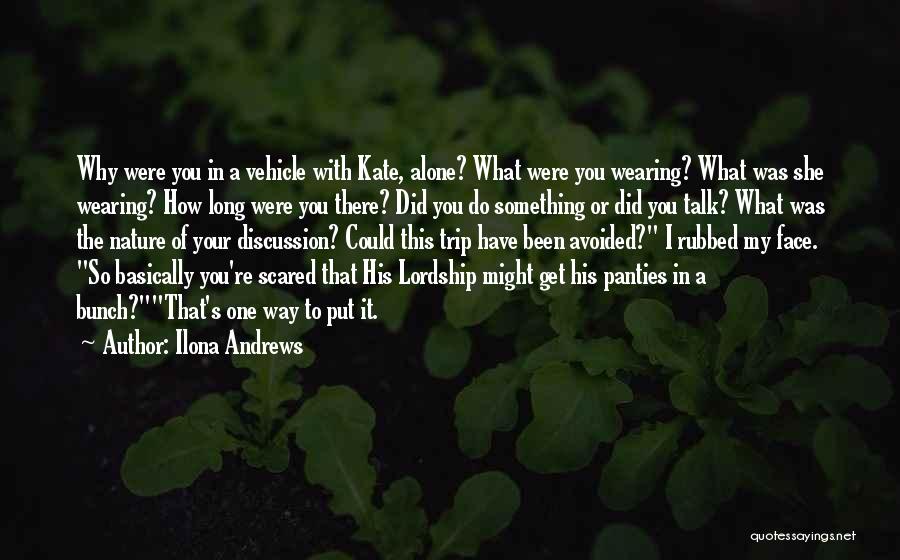 Ilona Andrews Quotes: Why Were You In A Vehicle With Kate, Alone? What Were You Wearing? What Was She Wearing? How Long Were