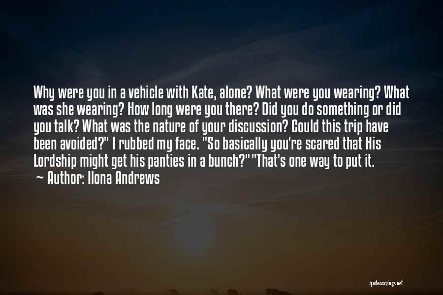 Ilona Andrews Quotes: Why Were You In A Vehicle With Kate, Alone? What Were You Wearing? What Was She Wearing? How Long Were