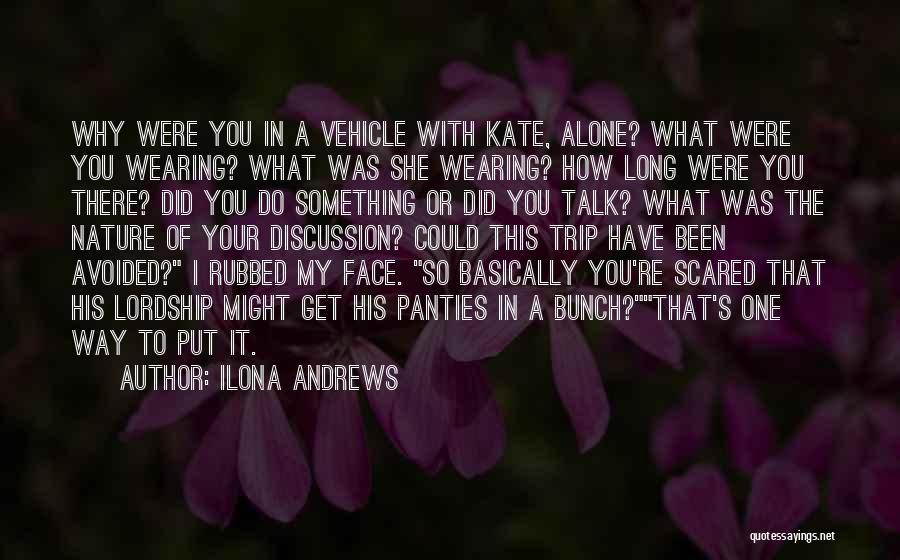 Ilona Andrews Quotes: Why Were You In A Vehicle With Kate, Alone? What Were You Wearing? What Was She Wearing? How Long Were