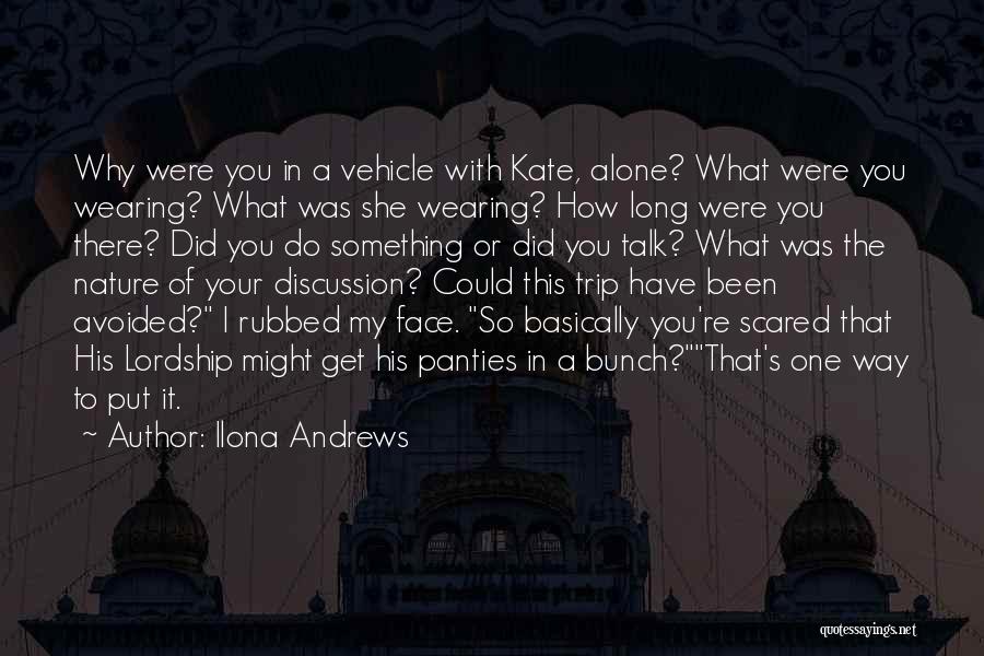 Ilona Andrews Quotes: Why Were You In A Vehicle With Kate, Alone? What Were You Wearing? What Was She Wearing? How Long Were