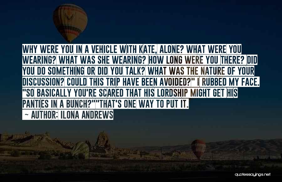 Ilona Andrews Quotes: Why Were You In A Vehicle With Kate, Alone? What Were You Wearing? What Was She Wearing? How Long Were