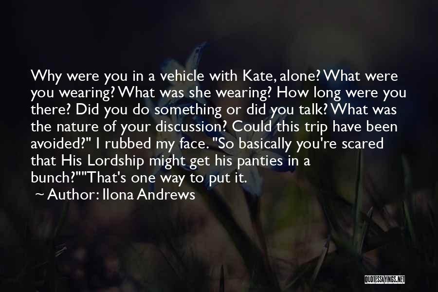 Ilona Andrews Quotes: Why Were You In A Vehicle With Kate, Alone? What Were You Wearing? What Was She Wearing? How Long Were