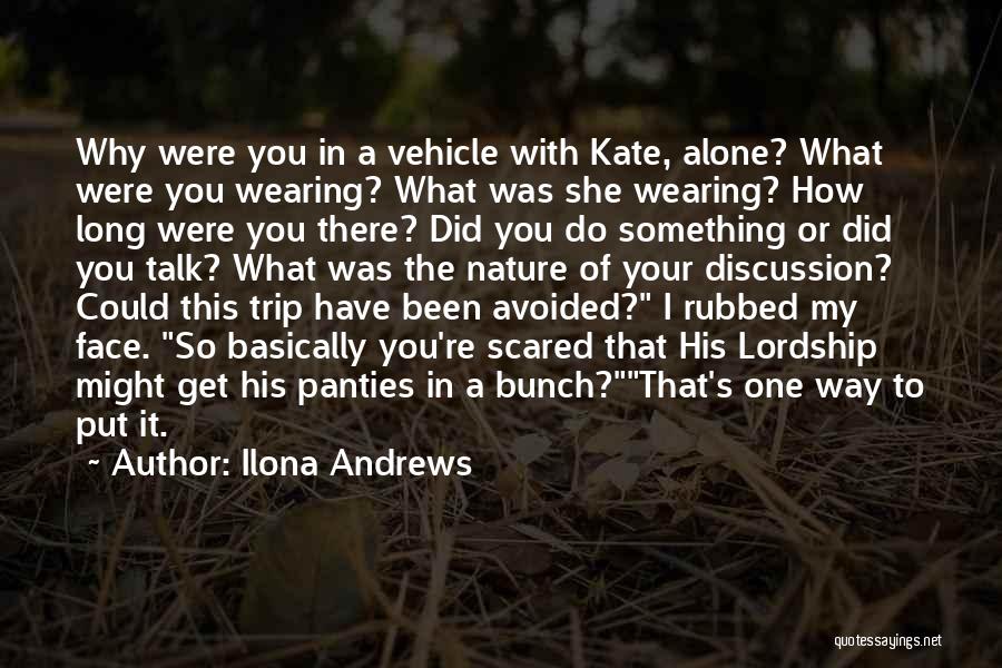 Ilona Andrews Quotes: Why Were You In A Vehicle With Kate, Alone? What Were You Wearing? What Was She Wearing? How Long Were