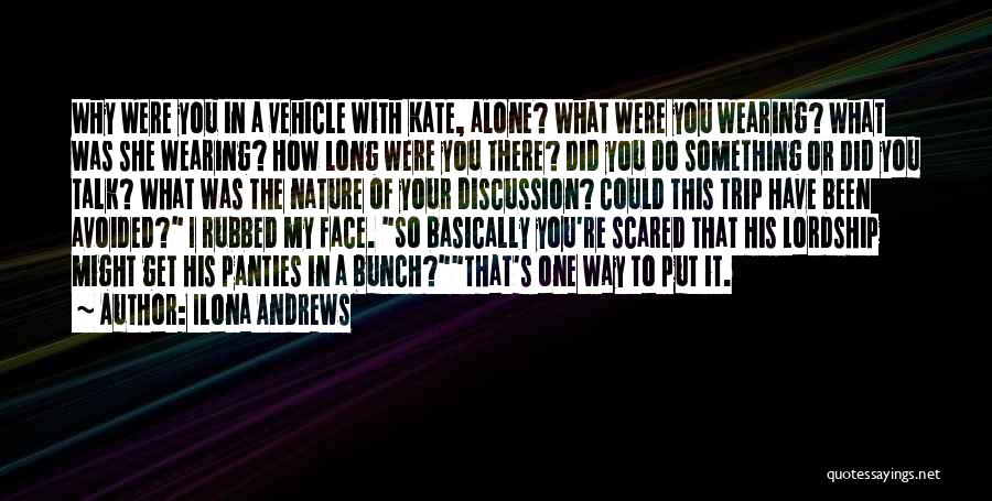 Ilona Andrews Quotes: Why Were You In A Vehicle With Kate, Alone? What Were You Wearing? What Was She Wearing? How Long Were