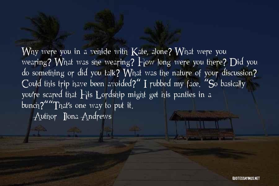 Ilona Andrews Quotes: Why Were You In A Vehicle With Kate, Alone? What Were You Wearing? What Was She Wearing? How Long Were