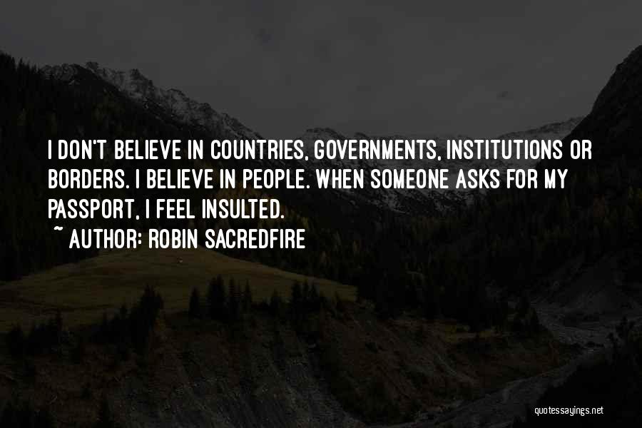 Robin Sacredfire Quotes: I Don't Believe In Countries, Governments, Institutions Or Borders. I Believe In People. When Someone Asks For My Passport, I