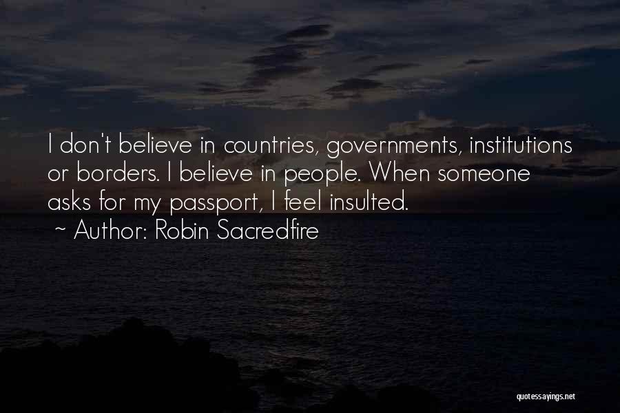 Robin Sacredfire Quotes: I Don't Believe In Countries, Governments, Institutions Or Borders. I Believe In People. When Someone Asks For My Passport, I
